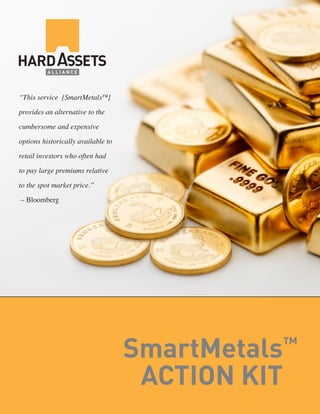 “This service [SmartMetals™
]
provides an alternative to the
cumbersome and expensive
options historically available to
retail investors who often had
to pay large premiums relative
to the spot market price.”
– Bloomberg

SmartMetals
ACTION KIT

™

 