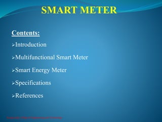 SMART METER
Kongunadu College of Engineering and Technology
Contents:
Introduction
Multifunctional Smart Meter
Smart Energy Meter
Specifications
References
 