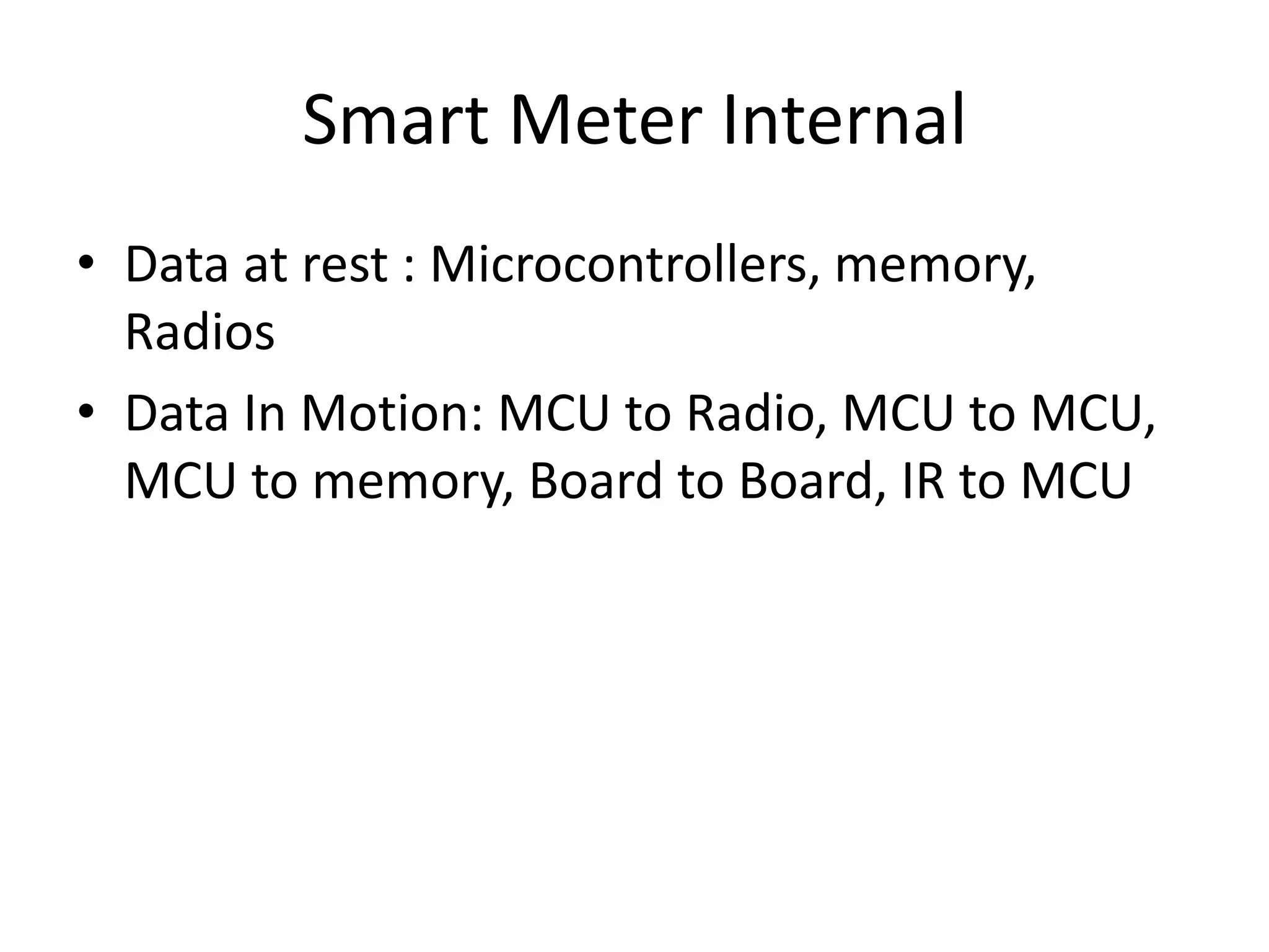 Smart Meter Internal
• Data at rest : Microcontrollers, memory,
Radios
• Data In Motion: MCU to Radio, MCU to MCU,
MCU to memory, Board to Board, IR to MCU
 