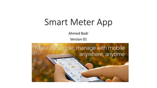 Smart Meter App
Ahmed Badr
Version 01
 