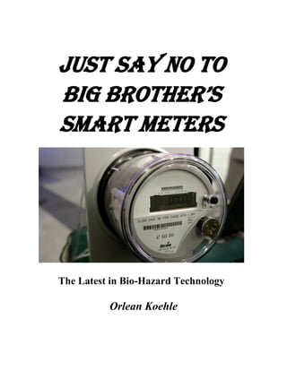 JUST SAY NO TO
BIG BROTHER’S
SMART METERS




The Latest in Bio-Hazard Technology

          Orlean Koehle
 