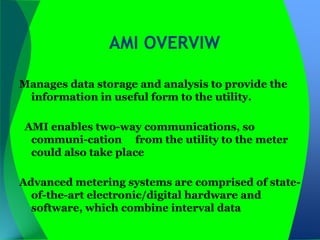 AMI OVERVIW

Manages data storage and analysis to provide the
 information in useful form to the utility.

AMI enables two...