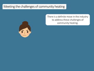 Meetingthechallengesofcommunityheating
There is a definite move in the industry
to address these challenges of
community heating.
 