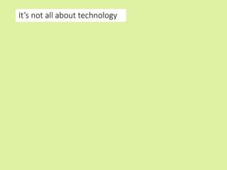 It’s not all about technology
 