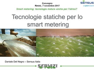 Tecnologie statiche per lo
smart metering
Daniele Del Negro – Sensus Italia
 