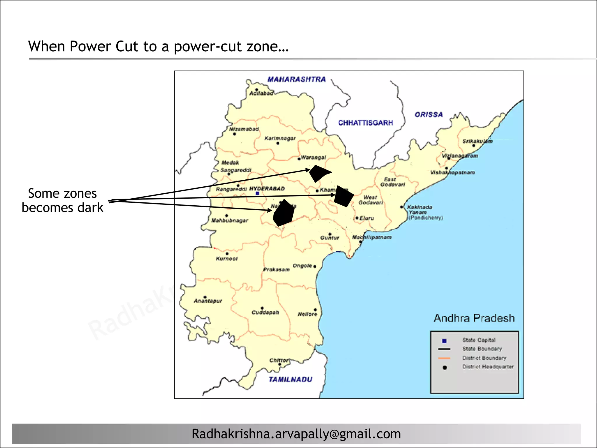 When Power Cut to a power-cut zone…




                                                         il. c om
 Some zones
                                                  g ma
becomes dark
                                         al ly@
                                    ap
                             a. arv
                     rishn
              ha   K
          Rad


                      Radhakrishna.arvapally@gmail.com
 