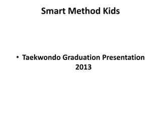 Smart Method Kids
• Taekwondo Graduation Presentation
2013
 