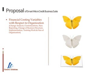 Generix Solutions
ProposalofSmartMicroCreditBusinessSuite
 Financial Costing Variables
with Respect to Organization
(Change Analysis, Customizations, New
Reporting, Change of Business Structure,
Implementation, Training Work & Size of
Organization)
 