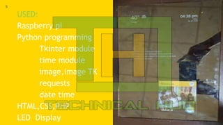USED:
Raspberry pi
Python programming
Tkinter module
time module
image,image TK
requests
date time
HTML,CSS,PHP
LED Display
5
 