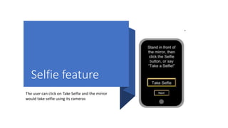 Selfie feature
The user can click on Take Selfie and the mirror
would take selfie using its cameras
 