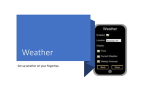 Weather
Set up weather on your fingertips.
 