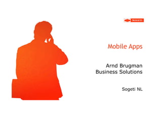 Mobile Apps
Arnd Brugman
Business Solutions
Sogeti NL
 