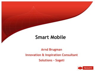 Smart Mobile Arnd Brugman Innovation & Inspiration Consultant Solutions - Sogeti 
