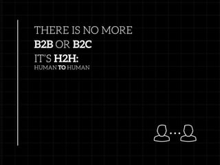 There is no more B2B or B2C. It's H2H: Human to human