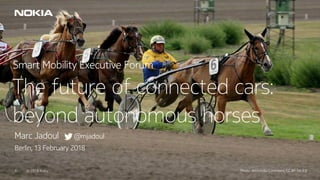 © 2018 Nokia1 © 2018 Nokia1 Photo: Wikimedia Commons, CC BY-SA 3.0
Smart Mobility Executive Forum
The future of connected cars:
beyond autonomous horses
Marc Jadoul @mjadoul
Berlin, 13 February 2018
 