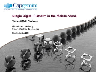 Single Digital Platform in the Mobile Arena
The Multi-Multi Challenge

Michel van den Berg
Smart Mobility Conference
Nice, September 2011
 