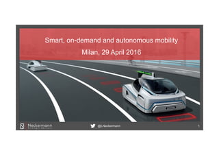 @LNeckermann 1
Smart, on-demand and autonomous mobility
Milan, 29 April 2016
 