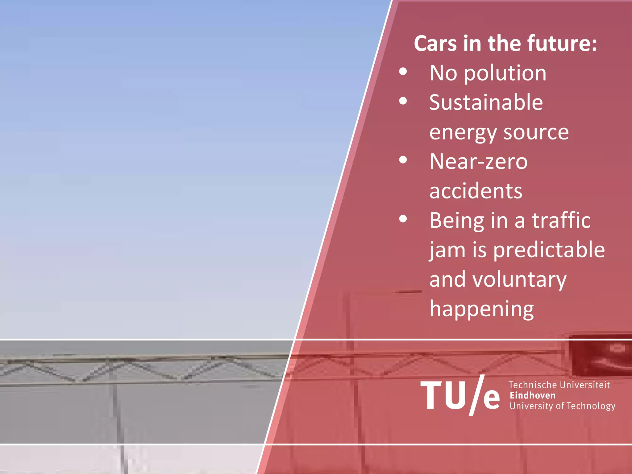 Cars in the future: No polution Sustainable energy source Near-zero accidents Being in a traffic jam is predictable and voluntary happening