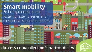 dupress.com/collection/smart-mobility/
Smart mobility
Reducing congestion and
fostering faster, greener, and
cheaper transportation options
 