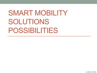 By AMOL VIDWANS
SMART MOBILITY
SOLUTIONS
POSSIBILITIES
 