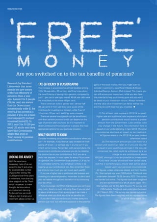 10
Wealth creation
Are you switched on to the tax benefits of pensions?
Research by Standard
Life reveals that more
people are now aware
of the tax-efficiency of
pensions than a year
ago. Almost 2 in 5 people
(39 per cent) are aware
that the Government
automatically adds £1 for
every £4 you invest in a
pension if you are a basic
rate taxpayer[1] (subject
to annual limits[2]). In
2012, only 3 in 10 (29 per
cent) UK adults said they
knew the Government
added this level of
‘free’ money to pension
contributions.
Tax-efficiency of pension saving
The increase in awareness has almost doubled among
18 to 24-year-olds – 20 per cent said they knew about
the tax-efficiency of saving into a pension, compared to
just 11 per cent a year ago; overall, 45-54 year olds were
the most likely to be aware (46 per cent).
There continues to be a gender bias - almost half
(48 per cent) of men said they were aware of the
incentives for investing in a pension, while 7 out of
10 women (70 per cent) said they were unaware.
There are several ways people can be tax-efficient
with their pension provision and it can depend on the
type of pension plan you have, so it is important to
obtain professional financial advice to assess the most
appropriate options for your particular situation.
What you need to know
Consider increasing your pension contributions when you
can – for example, if you receive a pay increase or finish
paying off a loan – or perhaps pay in a lump sum if you
inherit some money. Remember, with pension plans, the
Government contributes whenever you do, by rebating
the income tax on your contributions. So if you are a
basic rate taxpayer, in most cases for every £4 you save
in a pension, the Government adds another £1; if you’re
in a workplace scheme, your employer is likely to be
topping up your contributions too. Also remember there
are limits to how much you can invest each year[2].
If you are a higher rate or additional rate taxpayer and
investing in a personal pension, remember to claim back
your tax rebate through your tax return or by contacting
your tax office.
If you’re younger, don’t think that because you can’t save
very much, there’s no point bothering. Even if you can start
to save a small amount from a young age it can make a
difference when you think about the tax benefits too.
If you don’t feel you can lock your money away in a
pension just now, but still want exposure to the potential
gains of the stock market, then you might want to
consider investing in a tax-efficient Stocks  Shares
Individual Savings Account (ISA) instead. This means you
can still access your investment, while you also have
the potential to help your money grow and you won’t
be taxed on your investment returns. Always remember
that the value of an investment can fall as well as rise,
and may be worth less than you invested. n
[1] For all basic rate taxpayers (2013/14 tax year).
Higher rate and additional rate taxpayers who make
pension contributions would receive a greater
amount from the Government. Laws and tax rules
may change in the future. The information here is
based on our understanding in April 2013. Personal
circumstances also have an impact on tax treatment.
All figures relate to the 2013/14 tax year, unless
otherwise stated
[2] The maximum amount you can invest in a
pension and receive tax relief on in any one tax year
is equal to your qualifying earnings in the tax year
concerned; tax relief could be withdrawn by a tax
charge on any contributions above
£50,000, although it may be possible to invest more
if you have unused allowance from earlier years,
but this is something you should seek advice about
based upon your personal circumstances.
All figures, unless otherwise stated, are from YouGov
Plc. Total sample size was 2,059 adults. Fieldwork was
undertaken between 25-28 January 2013. The survey
was carried out online. The figures have been weighted
and are representative of all UK adults (aged 18+).
Total sample size for the 2012 YouGov Plc survey was
2,054 adults. Fieldwork was undertaken between
9-12 March 2012. The survey was carried out online.
The figures have been weighted and are representative
of all UK adults (aged 18+).
Looking for advice?
With life expectancy
increasing, many of us can
expect to stay fit and active
for a considerable number
of years after retiring. We
could spend over thirty years
in retirement, more than any
other stage of our life. That’s
why it’s important to make
the right decisions about
your retirement planning.
To discuss how we could
help you plan to enjoy your
retirement, please contact us.
 