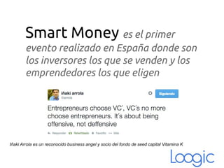 Smart Money es el primer
evento realizado en España donde son
los inversores los que se venden y los
emprendedores los que eligen
Iñaki Arrola es un reconocido business angel y socio del fondo de seed capital Vitamina K
 