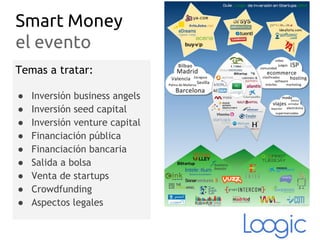 Smart Money
el evento
Temas a tratar:
● Inversión business angels
● Inversión seed capital
● Inversión venture capital
● Financiación pública
● Financiación bancaria
● Salida a bolsa
● Venta de startups
● Crowdfunding
● Aspectos legales
 