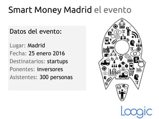 Smart Money Madrid el evento
Datos del evento:
Lugar: Madrid
Fecha: 25 enero 2016
Destinatarios: startups
Ponentes: inversores
Asistentes: 300 personas
 