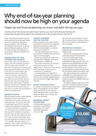 Wealth protection




Why end-of-tax-year planning
should now be high on your agenda
Proper tax and financial planning can lower and defer the tax you pay
A review of your financial and tax planning to maximise your net income and your business and
family assets should now be high on your agenda prior to the tax-year end on 5 April 2012.

Proper tax and financial planning could      General planning                                 Up to £5,340 can be invested in a Cash
lower and defer the tax you pay, freeing     and tax shelters                                 ISA, the balance held in a Stocks  Shares
up cash for investment, business or          Reduce exposure to the 50 per cent tax           ISA. The tax credit on an ISA dividend is
personal purposes. With the 40 per           rate and/or minimise the loss of personal        not recoverable. 
cent threshold coming down as the tax        allowances by deferring income into
personal allowance goes up, there are        2012/13 where possible, or accelerate            Pension rule changes
still ways for higher rate taxpayers to      expenditure into 2011/12.                        Making pension contributions reduces
maximise their allowances ahead of the          Consider selling assets that stand at a       taxable income.
tax-year end.                                loss in order to crystallise that loss for use      Pension rule changes and the transition
                                             against current year gains.                      to the new annual and lifetime limits
Making sense of your                            Review your investments to see if any         in 2011/12 provide opportunities.
planning and finances                        have become of negligible value which            In particular, people who have been
From 6 April 2012 the threshold for          could crystallise a useable loss.                prevented from making pension provisions
higher rate will be taxable income of           If you have more than one residence,          greater than the £20,000 special annual
£34,371, down from £35,001. So,              make sure you don’t miss the                     allowance may be able to increase their
even after including the increase in the     opportunity to minimise CGT by electing          pension provision in 2011/12 by using
basic personal allowance from £7,475         within two years of any change in                unused allowances brought forward under
to £8,105 the normal higher rate             combination of residences.                       the new pension regime’s transitional rules.
threshold will remain at £42,475.               For withdrawals from 6 April 2012,               The annual allowance for contributions
  We can help you make sense of              currency gains and losses will be taken out      is £50,000. Any unused allowance may
the areas you need to consider for           of the tax net, so avoid crystallising gains     be carried forward for three years, but
your planning and finances, which is         early but be sure to trigger losses before       anything unused from 2008/09 will be lost
essential with the ever-changing tax         that date.                                       after 5 April 2012.
laws and the wide range of financial                                                             The lifetime allowance reduces to £1.5m
products and solutions available. Below      Revisit deceased estates                         from April. Consider if benefits should be
are some of the main areas that you          If a relative has died within the past two       taken or registered for fixed protection
may wish to consider discussing with us      years, a rearrangement of their estate           before 6 April 2012.
before the tax-year end.                     could put income into the hands of
                                             family members whose income level is
Married couples                              below the 40 per cent or 50 per cent
Married couples should consider whether      income tax threshold.
equalisation or joint ownership of
investments will transfer income to the      Individual Savings
lower-taxed one. This can be done free       Account (ISA)
of capital gains tax (CGT) for married       An ISA provides saving and
couples and registered civil partnerships.   investment in a tax-efficient
   Unmarried couples can equalise
non-CGT assets such as bank accounts
                                             environment. The current
                                             annual ISA subscription
                                                                                           £50,000
and may find it possible to equalise or      limit is £10,680.                            The annual allowance
transfer assets on which gains are less
than their annual CGT exemption. Even
                                                                                               for pension
                                                                                              contributions        £10,680
if an asset is put into joint ownership                                                                               The 2011/12
only the day before it produces income                                                                                 annual ISA
– for example, through interest or a                                                                                subscription limit
dividend – that income will still be split
equally between both owners.



10
 