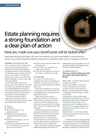 Wealth protection




Estate planning requires
a strong foundation and
a clear plan of action
Have you made sure your beneficiaries will be looked after?
Estate planning should start early in life and is for everyone, not just the very wealthy. It is about ensuring
control of your estate and planning ahead so there are no uncertainties about how it is managed in the future.

Minimise the effect of tax                     n Certain gifts that you have made in the       individuals who are not UK resident or not UK
It can also help minimise the effect of tax      last seven years                               domiciled are different and therefore tax and
and ensure that your beneficiaries are         n Assets held in trust from which you
                                                                                               local laws should be considered.
looked after, especially young children or       receive personal benefit
any dependants who may be vulnerable           n If you own assets jointly, your share of
                                                                                               Planning for IHT
and need special care. Inheritance Tax (IHT)     their value is included in your estate         There are a number of things you could
is a tax on your estate – the things that                                                       do to reduce your family’s potential
belong to you – when you die and is also       IHT matters                                      IHT bill:
sometimes payable on trusts or gifts made      For the 2011/12 tax year, no IHT is
during your lifetime.                          charged on the value of your estate up to        Make a Will – an effective Will could help
   IHT is often called a voluntary tax         £325,000. This is known as the ‘nil rate         to reduce your IHT bill
because, with careful planning, the amount     band’ and everything above that is taxed at      Look into exemptions – there are a
your estate has to pay could be reduced        40 per cent.                                     number of exemptions you could use
or removed completely. From writing a            If your IHT nil rate band is not used up       to reduce the value of your estate. For
Will, to understanding the exemptions and      on your death, the unused proportion can         example, moving assets between spouses
making lifetime gifts, there are currently     be transferred to your surviving spouse or       or registered civil partners does not create
several options to help mitigate IHT.          registered civil partner.                        an IHT liability
   Your estate includes the total of             Assets passed to your spouse or                Consider gifts – if you can afford to give
everything you own and a share of              registered civil partner are exempt from         away some of the assets that you own, it may
anything you own jointly. Things that might    IHT (assuming your spouse or partner is          be possible to reduce the size of your estate
count towards your estate include:             domiciled in the UK), regardless of your         Think about life assurance – a life
                                               worth and how soon you die after making          assurance plan won’t actually lessen the
n Property
                                              them. These rules also apply to gifts made       IHT bill, but the proceeds could be used to
n Investments
                                              to charities.                                    help pay the bill on death if written in an
n Insurance (not written in an
                                                Additionally, any amount of money you          appropriate trust
  appropriate trust)                           give away outright will not be counted           Consider trusts – if structured carefully,
n Payment from a pension plan or
                                              for IHT if you survive for seven years after     trusts can help to reduce or even eliminate
  employee death benefit (unless in            making the gift. If you die within this          your IHT liability n
  a trust)                                     period, the amount of the gift will be
n Other assets, for example, cars, art,
                                              included within your estate. Taper relief              Tax laws are subject to change, possibly
  jewellery, furniture                         may also apply in these circumstances and        retrospectively. The rules for individuals who
n Gifts you have made but still benefit       could reduce the amount of IHT due.               are not UK resident or not UK domiciled are
  from, for example, a house you have            Bear in mind tax laws are subject to change,       different and therefore tax and local laws
  given away but still live in                 possibly retrospectively. Also, the rules for    should be considered by a potential investor.


04
 