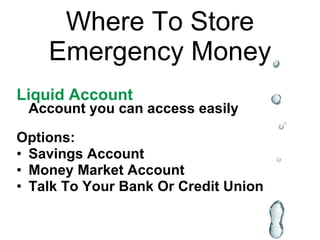 Where To Store Emergency Money Liquid Account Account you can access easily Options: Savings Account Money Market Account Talk To Your Bank Or Credit Union 