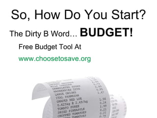 So, How Do You Start? The Dirty B Word…  BUDGET! Free Budget Tool At  www.choosetosave.org   