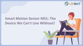 Smart Motion Sensor MS1: The
Device We Can’t Live Without!
 
