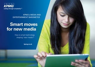 KPMG’s Media and
  entertainMent BaroMeter



  Smart moves
for new media
   How is smart technology
    shaping ‘new media’?


             kpmg.co.uk
 