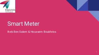 Smart Meter
Iheb Ben Salem & Houssem Boukhriss
1
 