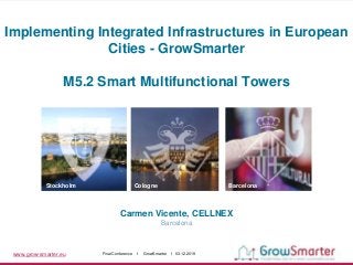 www.grow-smarter.eu Final Conference I GrowSmarter I 03.12.2019
Carmen Vicente, CELLNEX
Barcelona
Stockholm Cologne Barcelona
Implementing Integrated Infrastructures in European
Cities - GrowSmarter
M5.2 Smart Multifunctional Towers
 