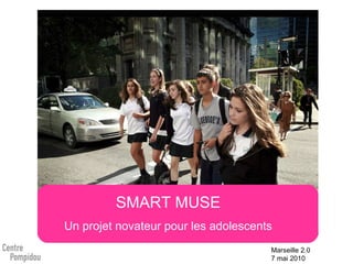 SMART MUSE Un projet novateur pour les adolescents Marseille 2.0 7 mai 2010 