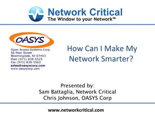 How Can I Make My Network Smarter?  Presented by: Sam Battaglia, Network Critical Chris Johnson, OASYS Corp 