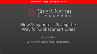 1
How Singapore is Paving the
Way for Global Smart Cities
Sumeet Puri
VP, Systems Engineering, International
Internet of Things Developers - IoTD
 