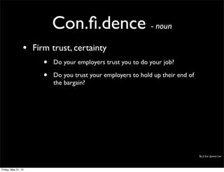 Con.ﬁ.dence - noun
• Firm trust, certainty
• Do your employers trust you to do your job?
• Do you trust your employers to hold up their end of
the bargain?
By Ji Eun (Jamie) Lee
Friday, May 31, 13
 