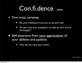 Con.ﬁ.dence - noun
• Firm trust, certainty
• Do your employers trust you to do your job?
• Do you trust your employers to hold up their end of
the bargain?
• Self-assurance from your appreciation of
your abilities and qualities
• How do you value your work?
By Ji Eun (Jamie) Lee
Friday, May 31, 13
 