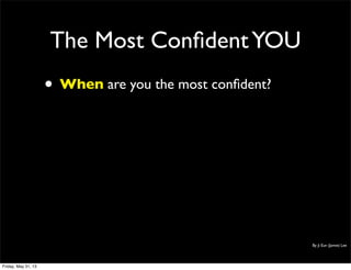 The Most ConﬁdentYOU
• When are you the most conﬁdent?
By Ji Eun (Jamie) Lee
Friday, May 31, 13
 