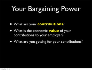 Your Bargaining Power
• What are your contributions?
• What is the economic value of your
contributions to your employer?
• What are you getting for your contributions?
Friday, May 31, 13
 