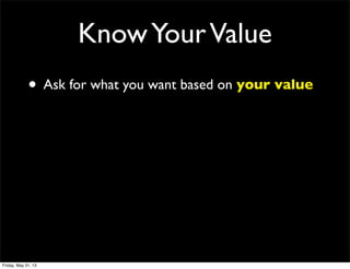 KnowYourValue
• Ask for what you want based on your value
Friday, May 31, 13
 