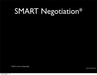 SMART Negotiation*
By Ji Eun (Jamie) Lee
*SMART acronym by Gwen Taylor
Friday, May 31, 13
 