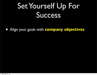 SetYourself Up For
Success
• Align your goals with company objectives
Friday, May 31, 13
 