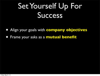 SetYourself Up For
Success
• Align your goals with company objectives
• Frame your asks as a mutual beneﬁt
Friday, May 31, 13
 
