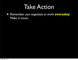 Take Action
• Remember you negotiate at work everyday.
Make it count.
Friday, May 31, 13
 