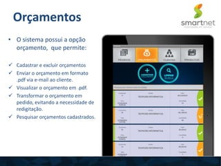 • O sistema possui a opção
orçamento, que permite:
 Cadastrar e excluir orçamentos
 Enviar o orçamento em formato
.pdf via e-mail ao cliente.
 Visualizar o orçamento em .pdf.
 Transformar o orçamento em
pedido, evitando a necessidade de
redigitação.
 Pesquisar orçamentos cadastrados.
Orçamentos
 