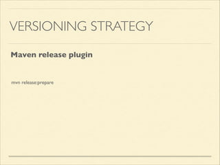 VERSIONING STRATEGY
Maven release plugin
mvn release:prepare
 